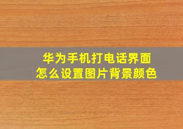 华为手机打电话界面怎么设置图片背景颜色