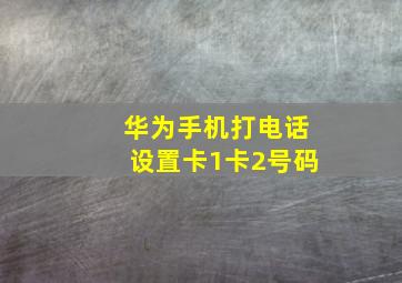 华为手机打电话设置卡1卡2号码