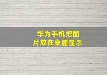 华为手机把图片放在桌面显示