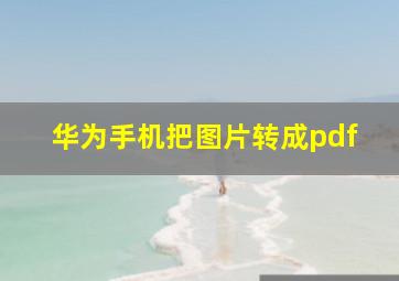 华为手机把图片转成pdf