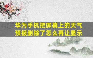 华为手机把屏幕上的天气预报删除了怎么再让显示