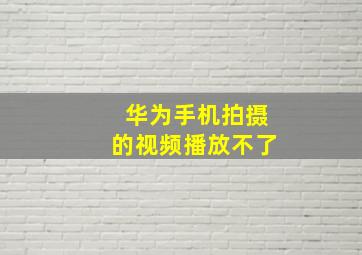 华为手机拍摄的视频播放不了