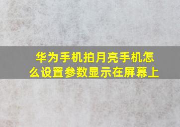 华为手机拍月亮手机怎么设置参数显示在屏幕上