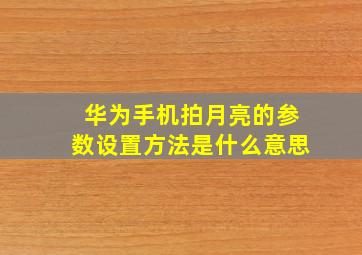 华为手机拍月亮的参数设置方法是什么意思