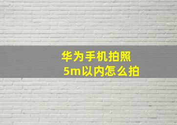 华为手机拍照5m以内怎么拍