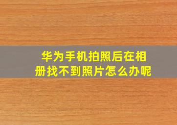 华为手机拍照后在相册找不到照片怎么办呢