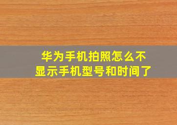 华为手机拍照怎么不显示手机型号和时间了