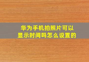 华为手机拍照片可以显示时间吗怎么设置的