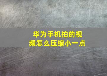 华为手机拍的视频怎么压缩小一点