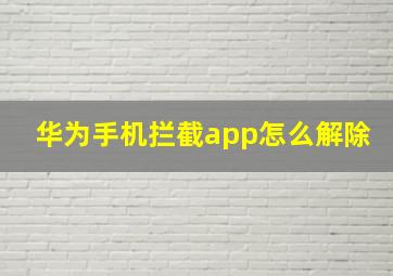 华为手机拦截app怎么解除