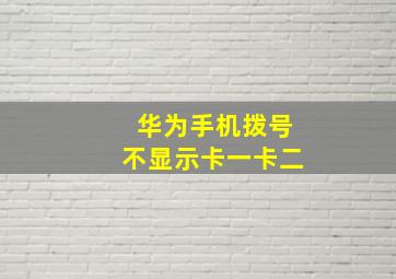 华为手机拨号不显示卡一卡二