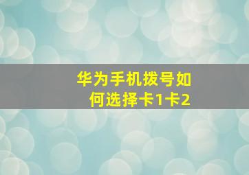 华为手机拨号如何选择卡1卡2