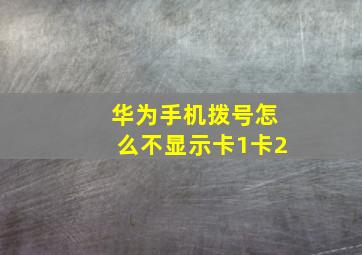 华为手机拨号怎么不显示卡1卡2