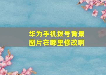 华为手机拨号背景图片在哪里修改啊