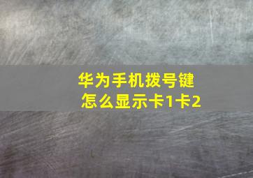 华为手机拨号键怎么显示卡1卡2