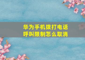 华为手机拨打电话呼叫限制怎么取消