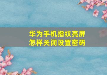 华为手机指纹亮屏怎样关闭设置密码