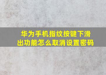 华为手机指纹按键下滑出功能怎么取消设置密码