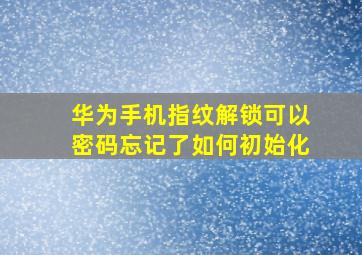 华为手机指纹解锁可以密码忘记了如何初始化