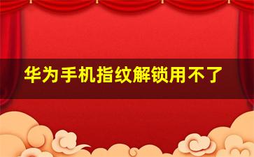 华为手机指纹解锁用不了