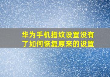 华为手机指纹设置没有了如何恢复原来的设置