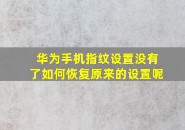 华为手机指纹设置没有了如何恢复原来的设置呢