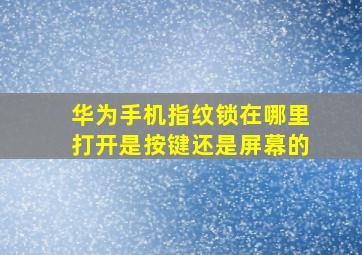 华为手机指纹锁在哪里打开是按键还是屏幕的