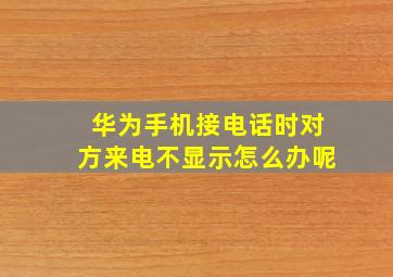 华为手机接电话时对方来电不显示怎么办呢