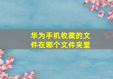 华为手机收藏的文件在哪个文件夹里