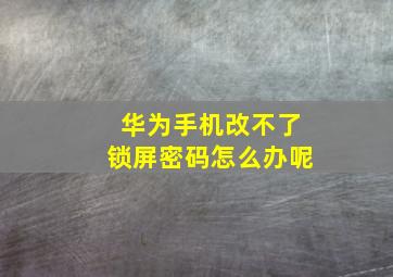 华为手机改不了锁屏密码怎么办呢