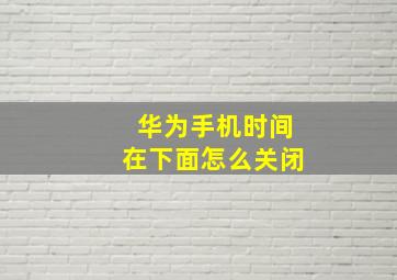 华为手机时间在下面怎么关闭