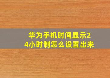 华为手机时间显示24小时制怎么设置出来