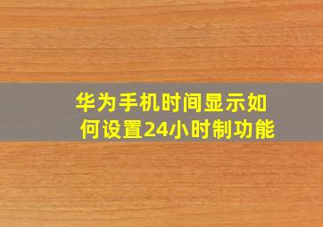 华为手机时间显示如何设置24小时制功能