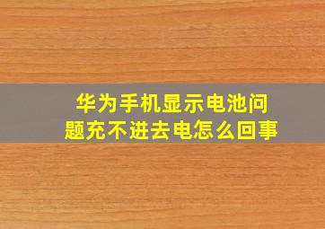 华为手机显示电池问题充不进去电怎么回事