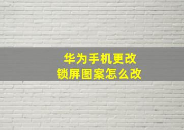 华为手机更改锁屏图案怎么改