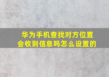 华为手机查找对方位置会收到信息吗怎么设置的