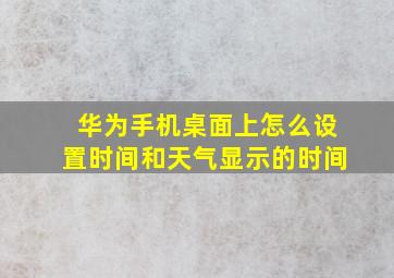 华为手机桌面上怎么设置时间和天气显示的时间