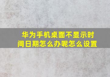 华为手机桌面不显示时间日期怎么办呢怎么设置