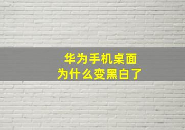 华为手机桌面为什么变黑白了