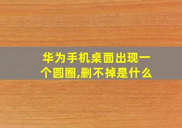 华为手机桌面出现一个圆圈,删不掉是什么