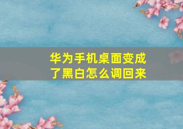 华为手机桌面变成了黑白怎么调回来