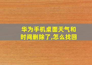 华为手机桌面天气和时间删除了,怎么找回