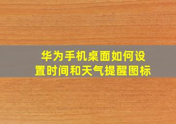 华为手机桌面如何设置时间和天气提醒图标