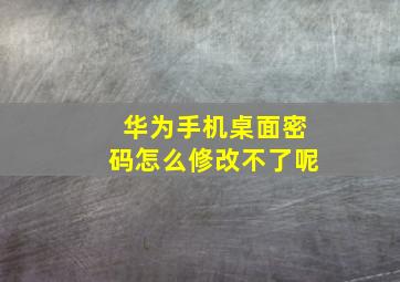 华为手机桌面密码怎么修改不了呢