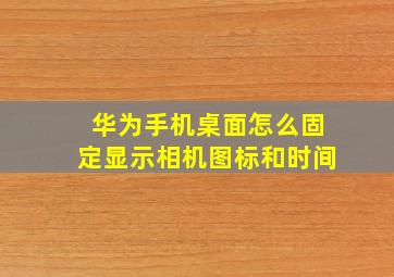 华为手机桌面怎么固定显示相机图标和时间