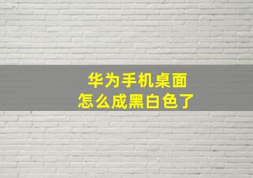 华为手机桌面怎么成黑白色了