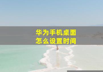 华为手机桌面怎么设置时间