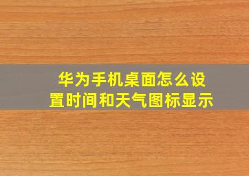 华为手机桌面怎么设置时间和天气图标显示