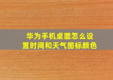 华为手机桌面怎么设置时间和天气图标颜色