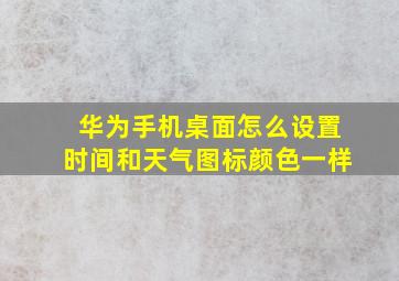 华为手机桌面怎么设置时间和天气图标颜色一样